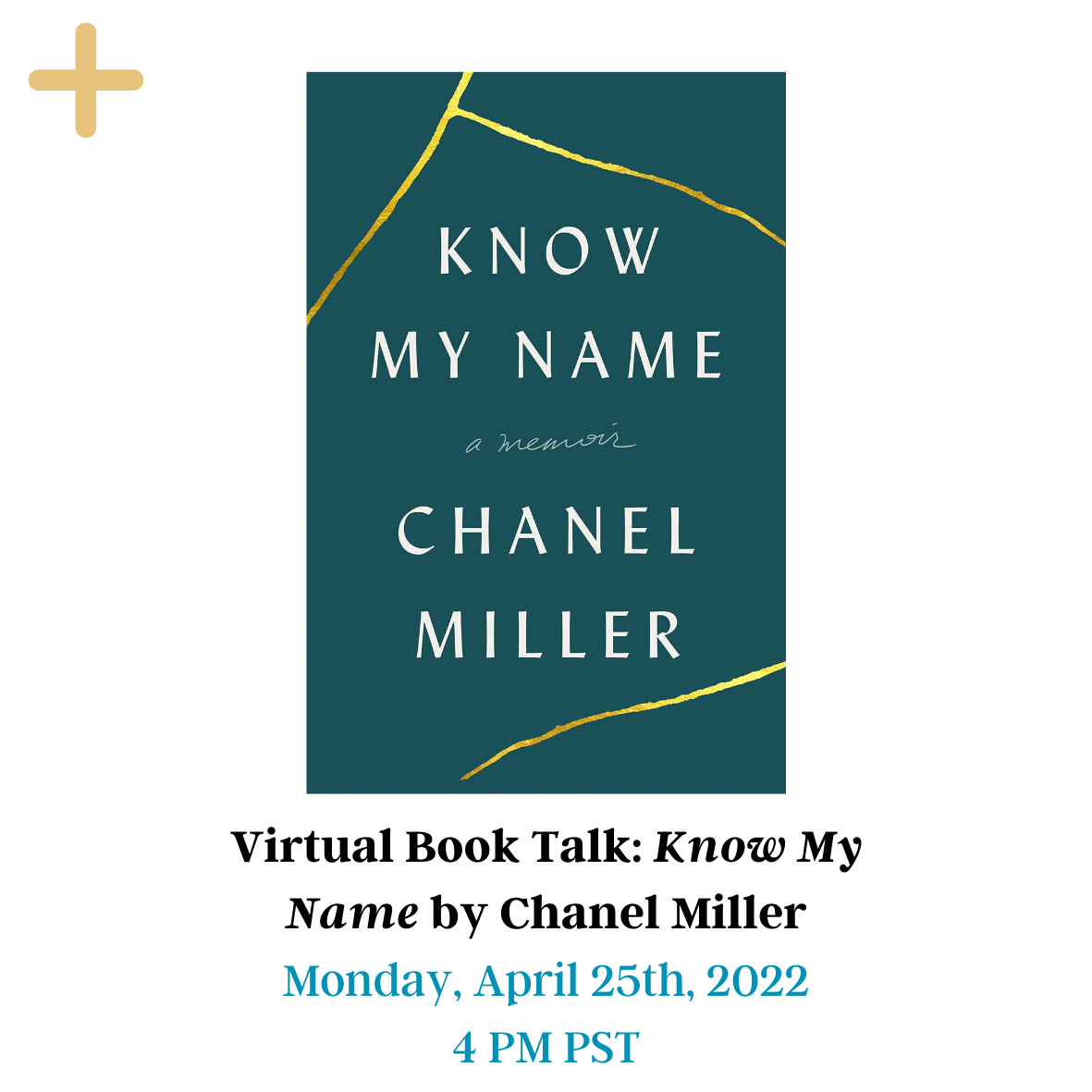 Virtual Book Talk: Know My Name by Chanel Miller cover page with the cover of the book displayed. The book cover has a teal background with 3 gold cracks and KNOW MY NAME a memoir CHANEL MILLER written. The yellow button on the top can be clicked and will provide more information. The picture has a date at the bottom: Monday, April 25th, 2022 4 PM PST