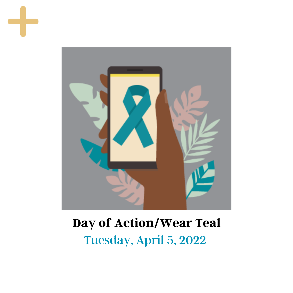 Day of action/wear teal cover page with a hand holding a phone. The phone screen shows a blue teal ribbon. Teal, light green, and pink leaves surround the hand. The picture has date at the bottom: Tuesday, April 5, 2022