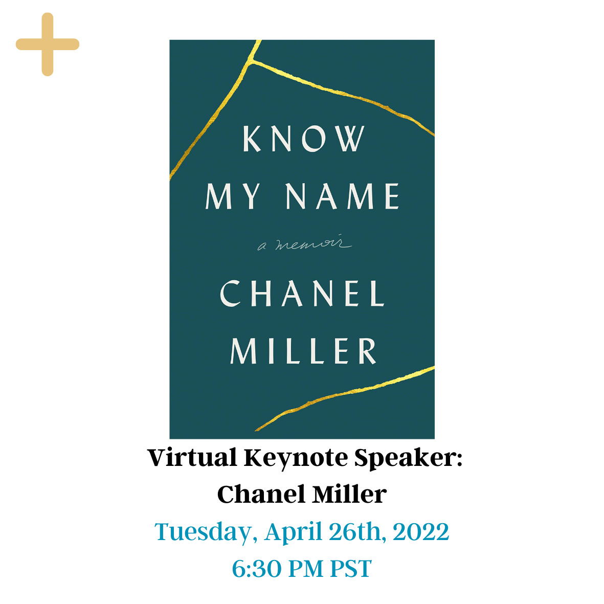 Virtual Keynote Speaker: Chanel Miller author of Know My Name cover page with the cover of the book displayed. The book cover has a teal background with 3 gold cracks and KNOW MY NAME a memoir CHANEL MILLER written. The yellow button on the top can be clicked and will provide more information. The picture has a date at the bottom: Tuesday, April 26th, 2022, 6:30 PM