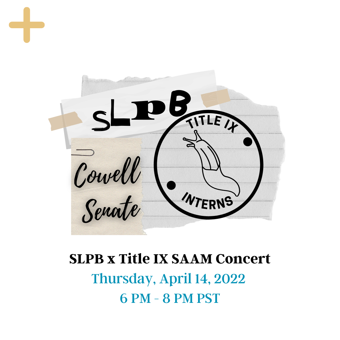 SLPB/SAAM Concert cover page with the Title IX Interns logo displayed and SLPB written next to it. Cowell Senate is also written next to the logo The yellow button on the top can be clicked and will provide more information. The picture has date at the bottom: Thursday, April 14, 2022, 6 PM – 8 PM PST